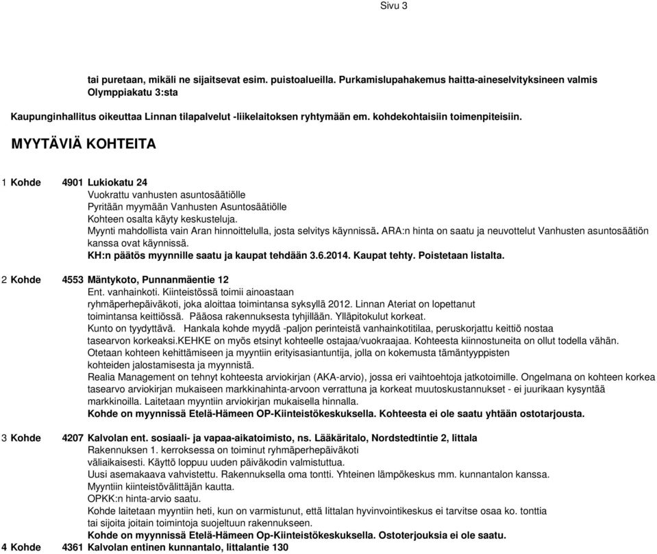 MYYTÄVIÄ KOHTEITA 1 Kohde 4901 Lukiokatu 24 Vuokrattu vanhusten asuntosäätiölle Pyritään myymään Vanhusten Asuntosäätiölle Kohteen osalta käyty keskusteluja.