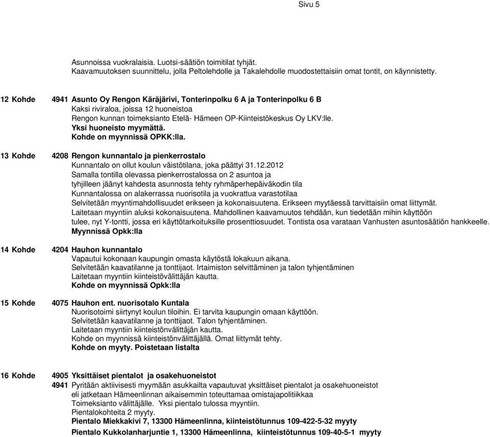 Yksi huoneisto myymättä. Kohde on myynnissä OPKK:lla. 13 Kohde 4208 Rengon kunnantalo ja pienkerrostalo Kunnantalo on ollut koulun väistötilana, joka päättyi 31.12.