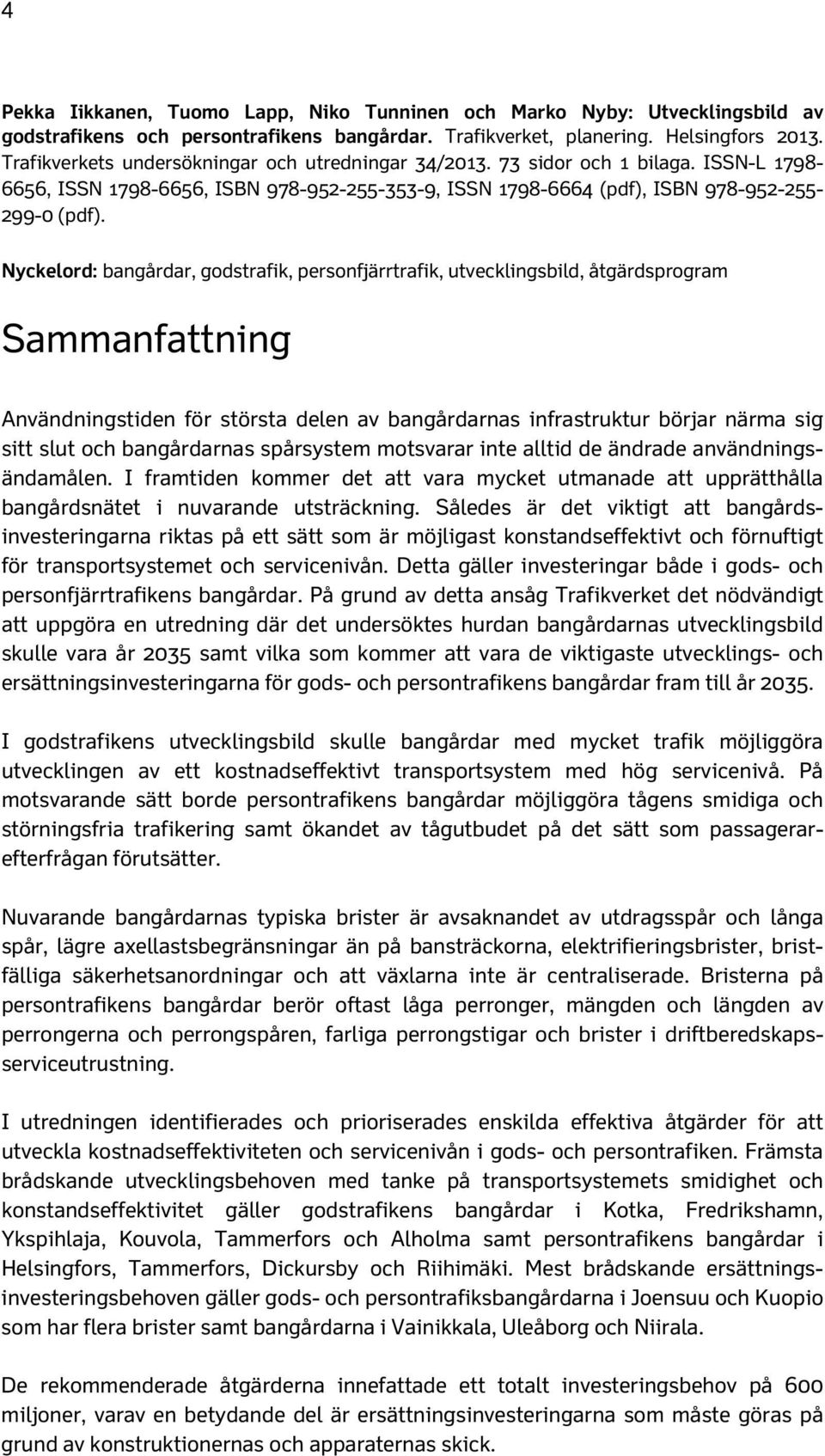 Nyckelord: bangårdar, godstrafik, personfjärrtrafik, utvecklingsbild, åtgärdsprogram Sammanfattning Användningstiden för största delen av bangårdarnas infrastruktur börjar närma sig sitt slut och