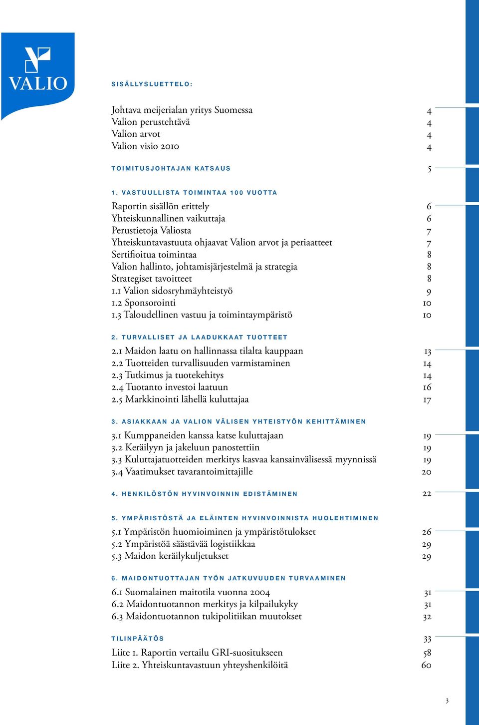 8 Valion hallinto, johtamisjärjestelmä ja strategia 8 Strategiset tavoitteet 8 1.1 Valion sidosryhmäyhteistyö 9 1.2 Sponsorointi 10 1.3 Taloudellinen vastuu ja toimintaympäristö 10 2.