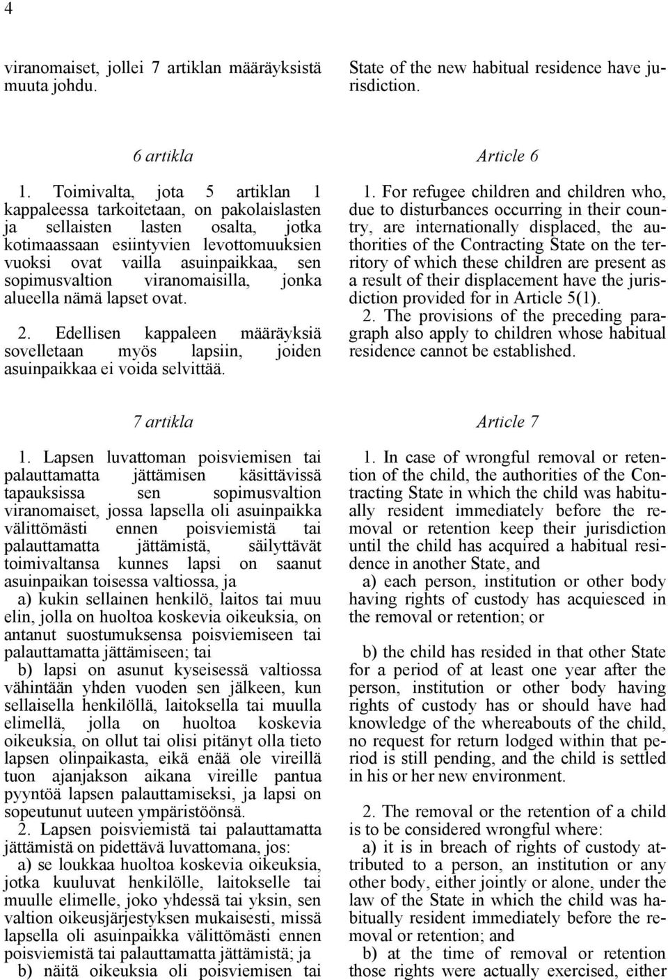 sopimusvaltion viranomaisilla, jonka alueella nämä lapset ovat. 2. Edellisen kappaleen määräyksiä sovelletaan myös lapsiin, joiden asuinpaikkaa ei voida selvittää. Article 6 1.