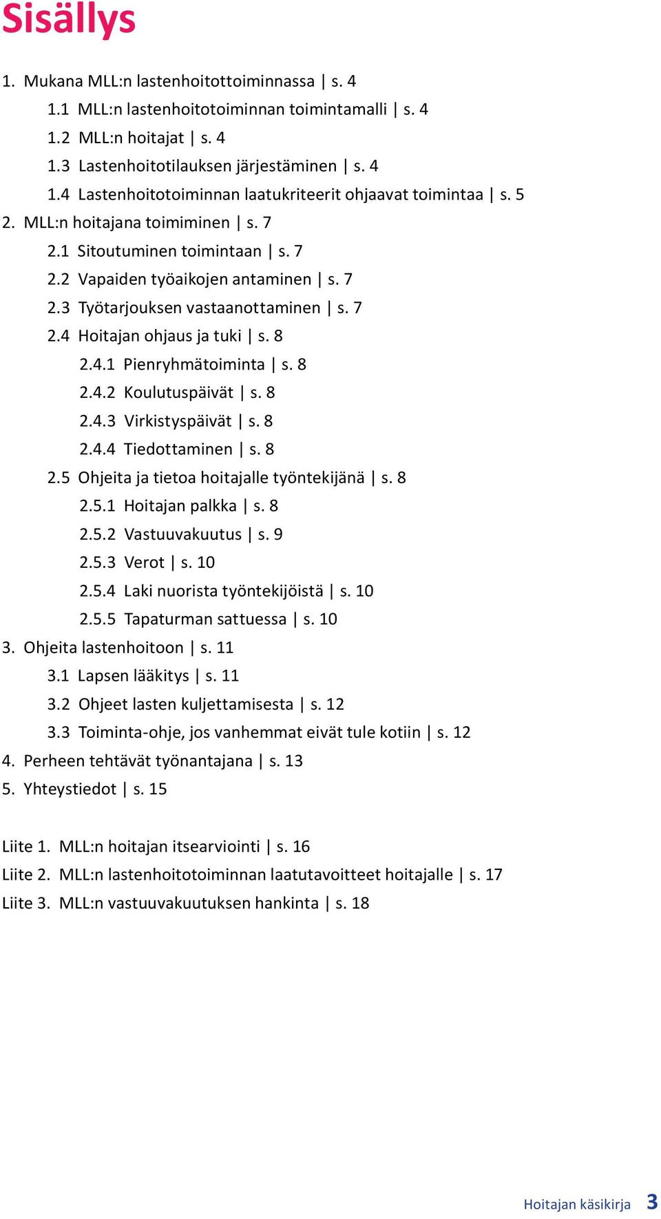 8 2.4.2 Koulutuspäivät s. 8 2.4.3 Virkistyspäivät s. 8 2.4.4 Tiedottaminen s. 8 2.5 Ohjeita ja tietoa hoitajalle työntekijänä s. 8 2.5.1 Hoitajan palkka s. 8 2.5.2 Vastuuvakuutus s. 9 2.5.3 Verot s.