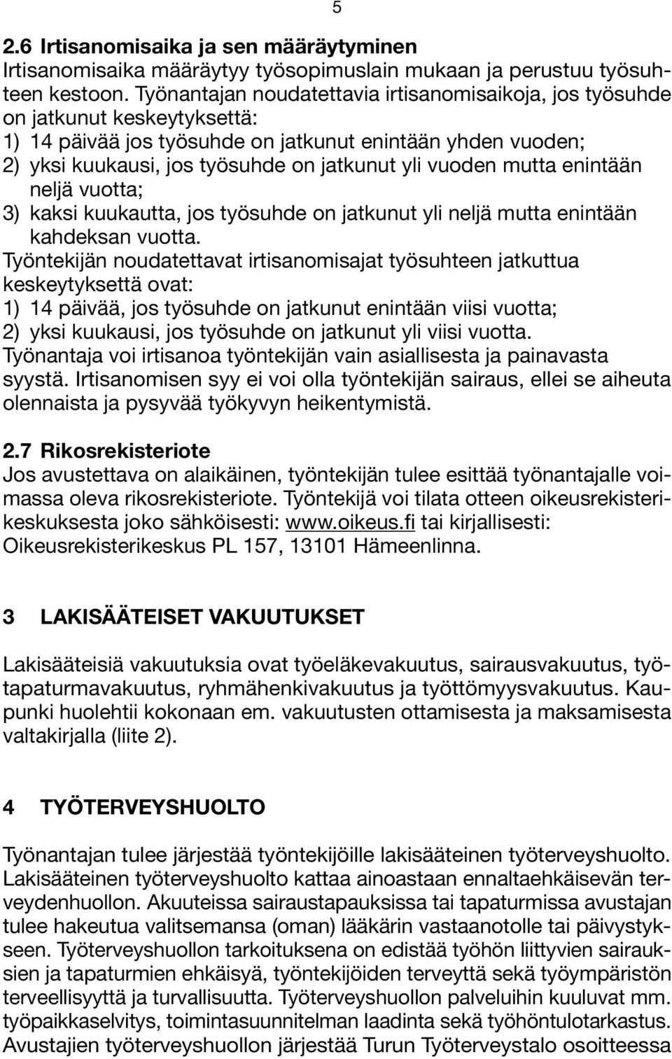 vuoden mutta enintään neljä vuotta; 3) kaksi kuukautta, jos työsuhde on jatkunut yli neljä mutta enintään kahdeksan vuotta.