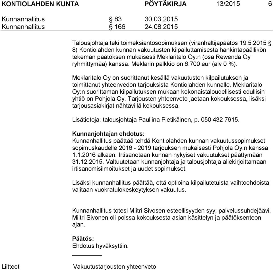 Meklaritalo Oy:n suorittaman kilpailutuksen mukaan kokonaistaloudellisesti edullisin yhtiö on Pohjola Oy. Tarjousten yhteenveto jaetaan kokouksessa, lisäksi tarjousasiakirjat nähtävillä kokouksessa.