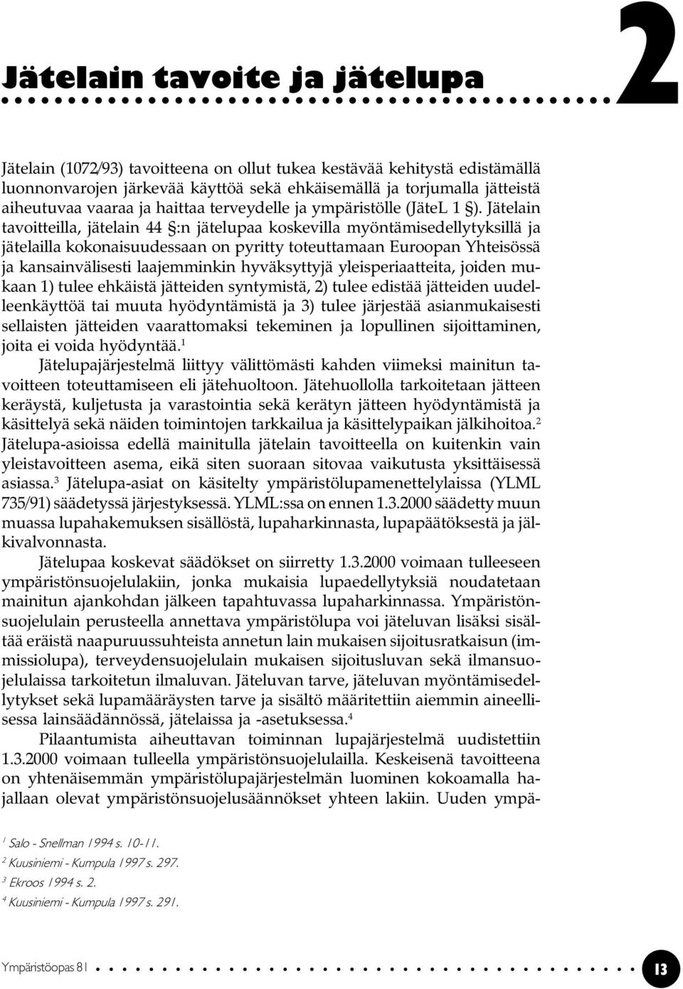 Jätelain tavoitteilla, jätelain 44 :n jätelupaa koskevilla myöntämisedellytyksillä ja jätelailla kokonaisuudessaan on pyritty toteuttamaan Euroopan Yhteisössä ja kansainvälisesti laajemminkin