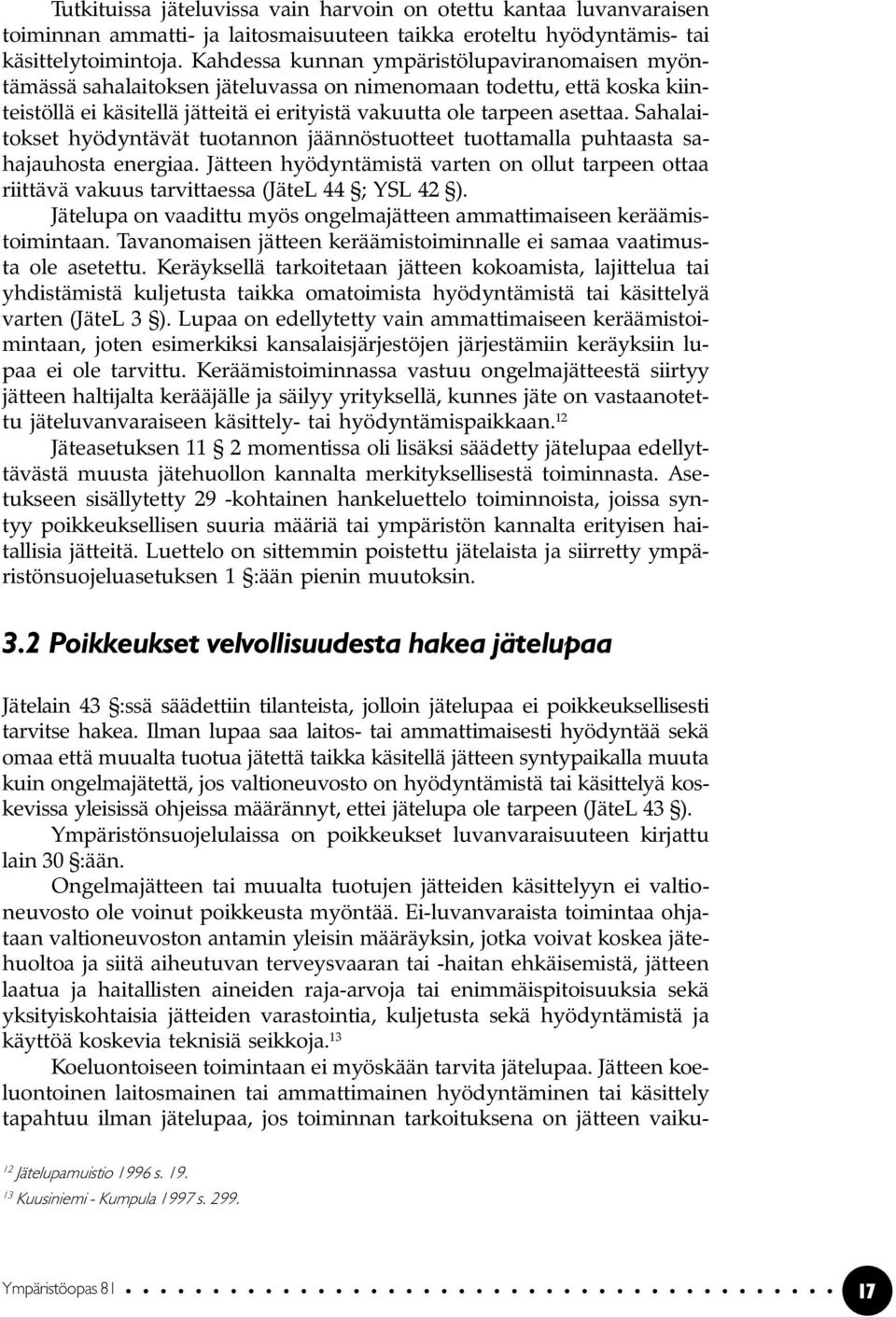 Sahalaitokset hyödyntävät tuotannon jäännöstuotteet tuottamalla puhtaasta sahajauhosta energiaa. Jätteen hyödyntämistä varten on ollut tarpeen ottaa riittävä vakuus tarvittaessa (JäteL 44 ; YSL 42 ).