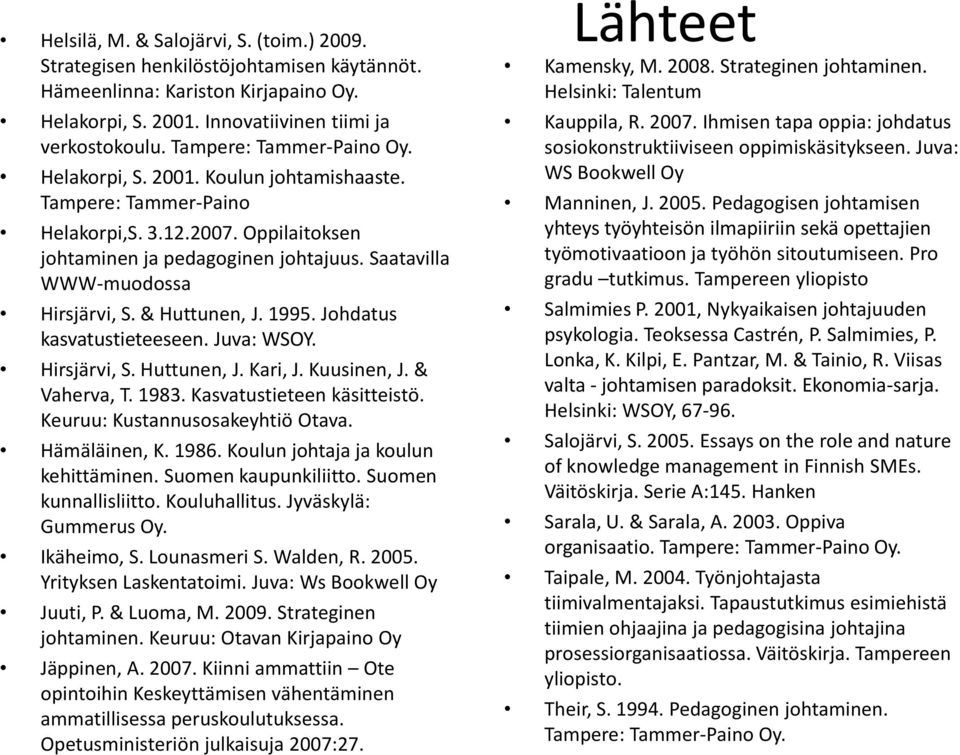 Saatavilla WWW-muodossa Hirsjärvi, S. & Huttunen, J. 1995. Johdatus kasvatustieteeseen. Juva: WSOY. Hirsjärvi, S. Huttunen, J. Kari, J. Kuusinen, J. & Vaherva, T. 1983. Kasvatustieteen käsitteistö.