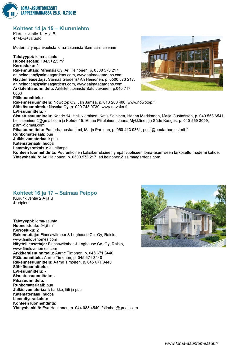 040 717 0066 Pääsuunnittelu: - Rakennesuunnittelu: Nowotop Oy, Jari Jämsä, p. 016 280 400, www.nowotop.fi Sähkösuunnittelu: Novoka Oy, p. 020 743 9730, www.novoka.