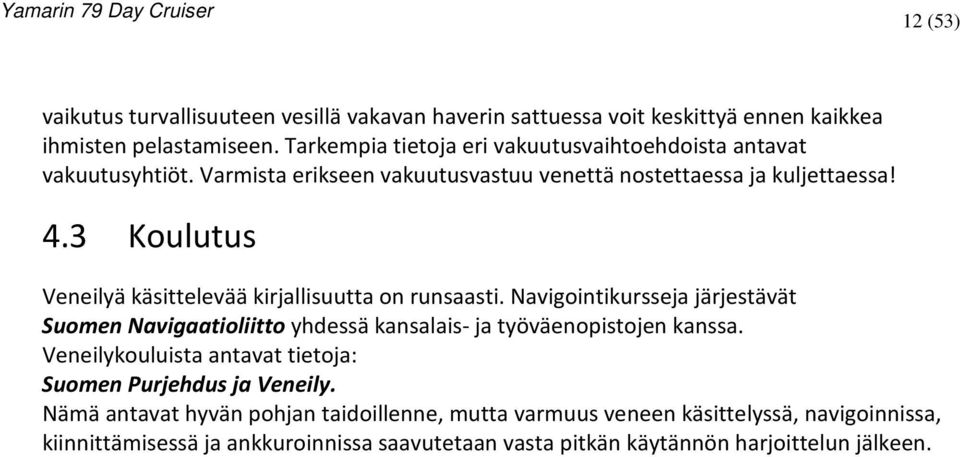 3 Koulutus Veneilyä käsittelevää kirjallisuutta on runsaasti. Navigointikursseja järjestävät Suomen Navigaatioliitto yhdessä kansalais- ja työväenopistojen kanssa.