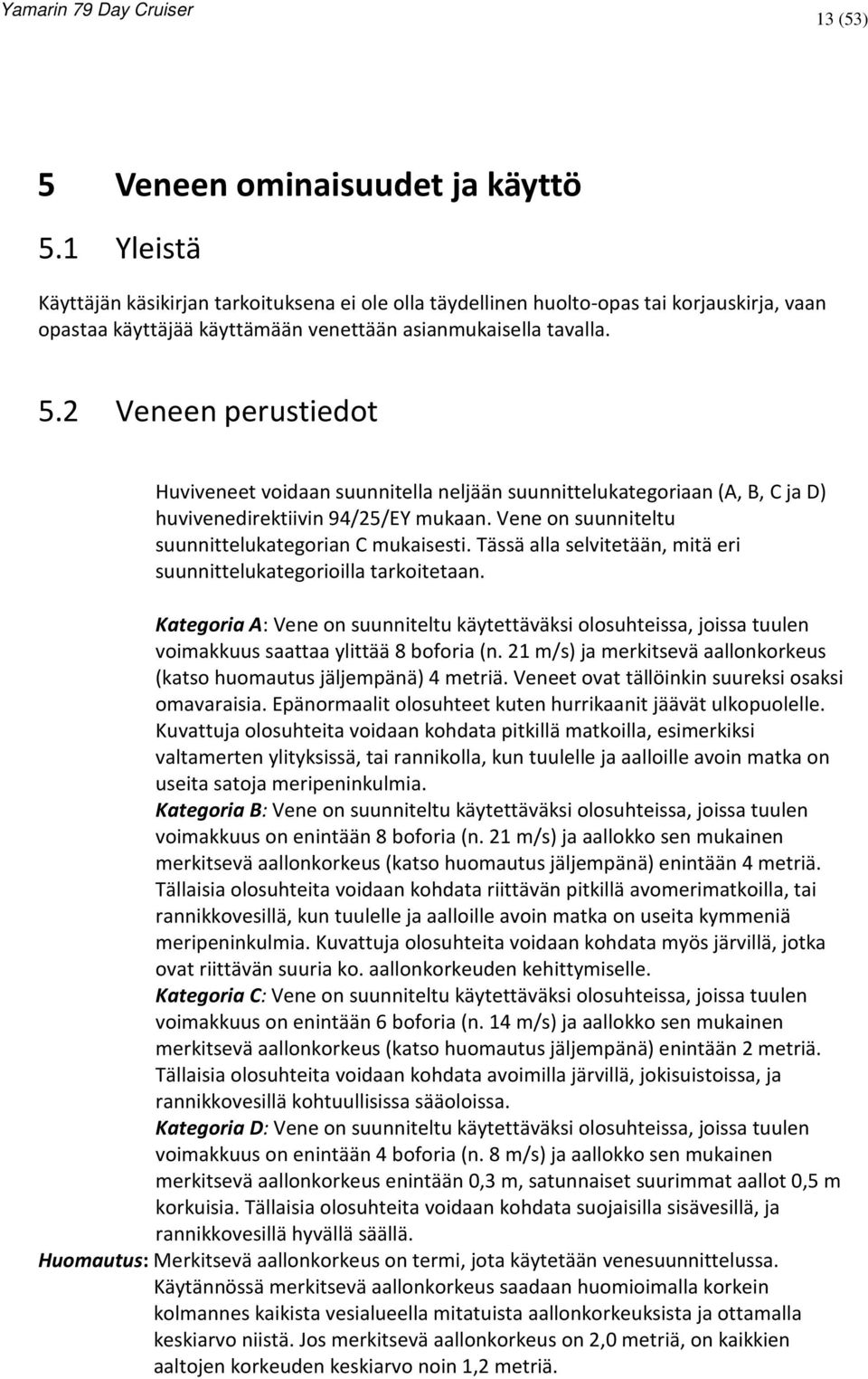 2 Veneen perustiedot Huviveneet voidaan suunnitella neljään suunnittelukategoriaan (A, B, C ja D) huvivenedirektiivin 94/25/EY mukaan. Vene on suunniteltu suunnittelukategorian C mukaisesti.