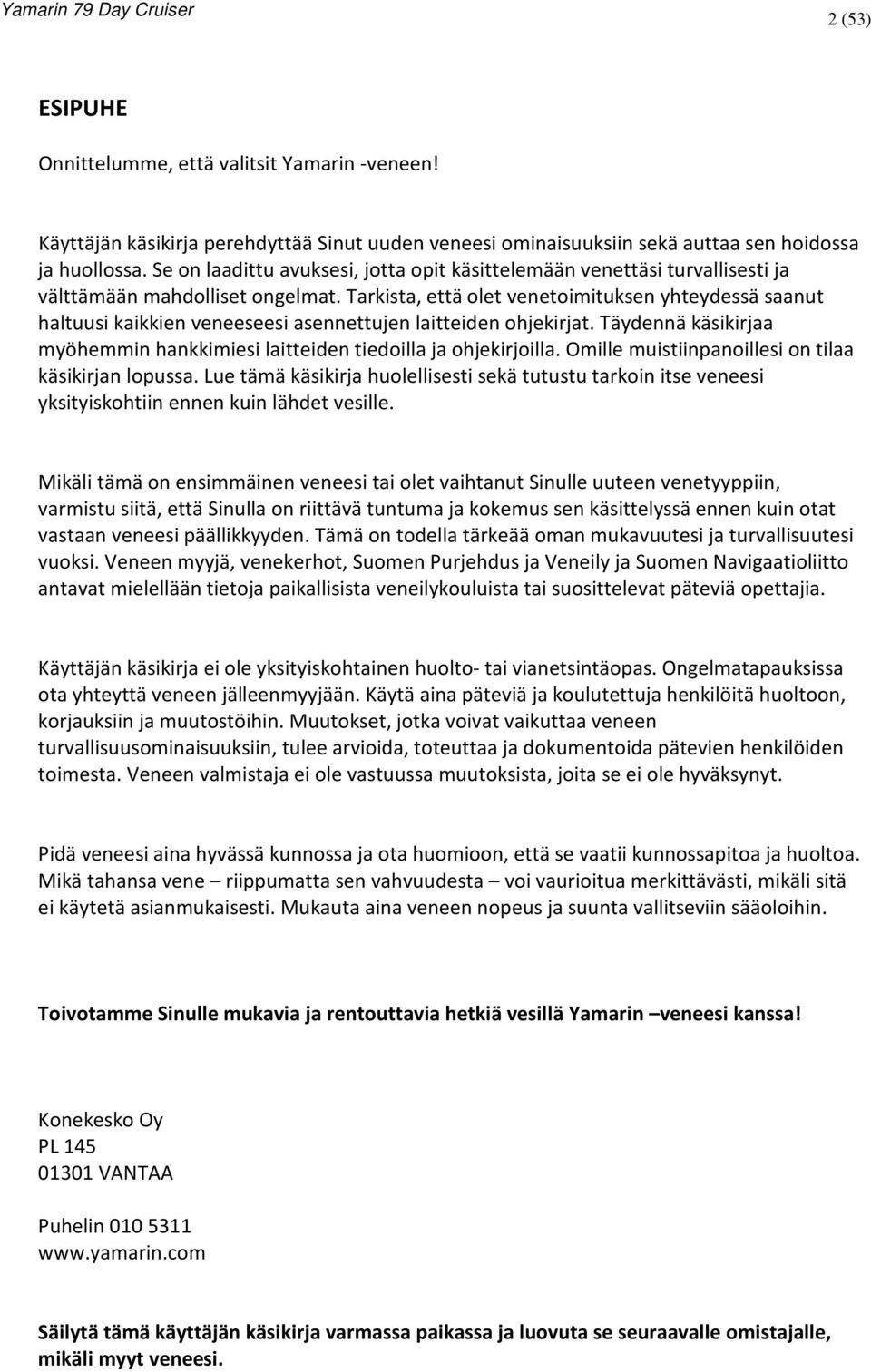 Tarkista, että olet venetoimituksen yhteydessä saanut haltuusi kaikkien veneeseesi asennettujen laitteiden ohjekirjat. Täydennä käsikirjaa myöhemmin hankkimiesi laitteiden tiedoilla ja ohjekirjoilla.