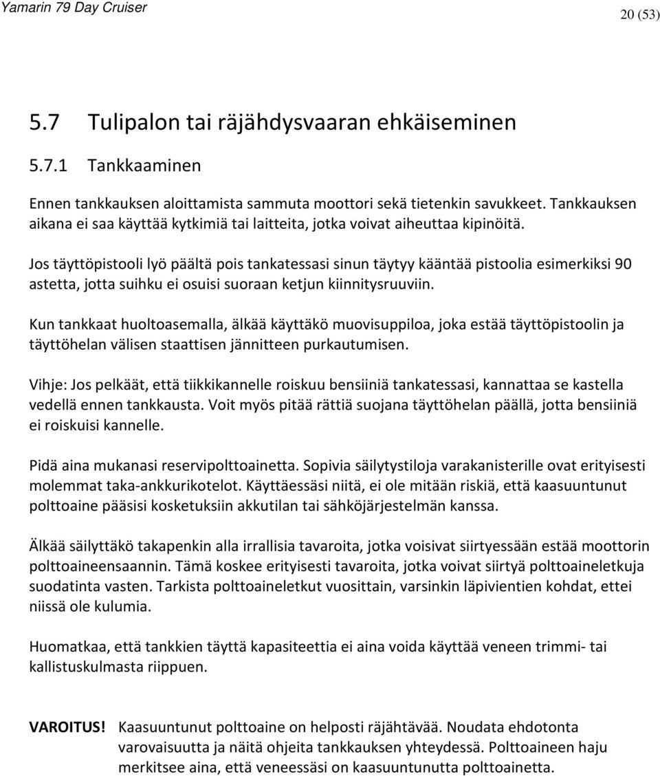 Jos täyttöpistooli lyö päältä pois tankatessasi sinun täytyy kääntää pistoolia esimerkiksi 90 astetta, jotta suihku ei osuisi suoraan ketjun kiinnitysruuviin.