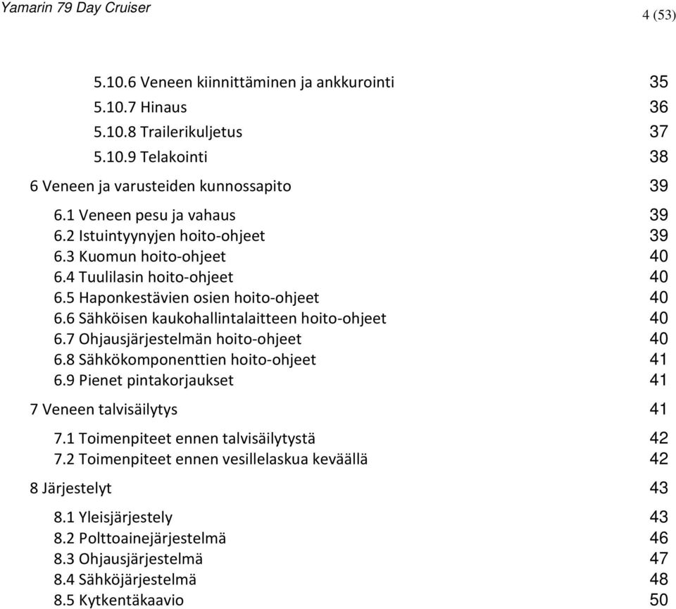 6 Sähköisen kaukohallintalaitteen hoito-ohjeet 40 6.7 Ohjausjärjestelmän hoito-ohjeet 40 6.8 Sähkökomponenttien hoito-ohjeet 41 6.