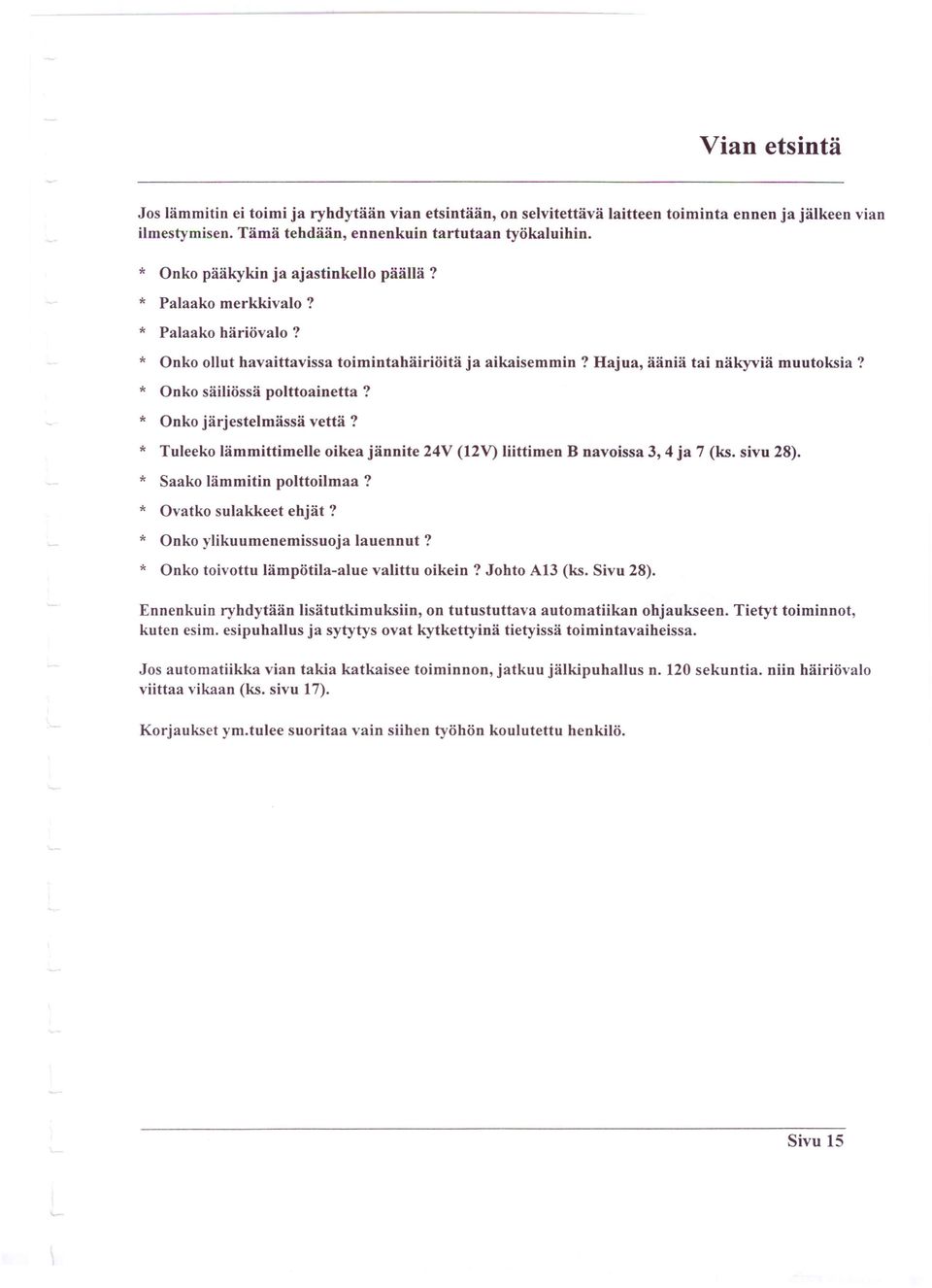 * Onko säiliössä polttoainetta? * Onko järjestelmässä vettä? * Tuleeko lämmittimelle oikea jännite 24V (12V) liittimen B navoissa 3, 4 ja 7 (ks. sivu 28). * Saako lämmitin polttoilmaa?