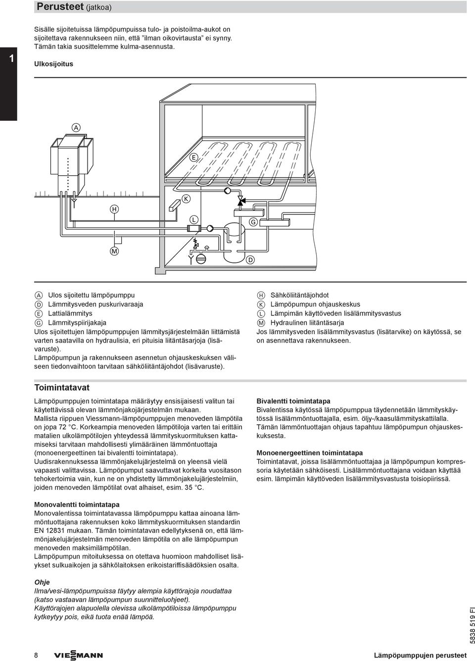 varten saatavilla on hydraulisia, eri pituisia liitäntäsarjoja (lisävaruste). Lämpöpumpun ja rakennukseen asennetun ohjauskeskuksen väliseen tiedonvaihtoon tarvitaan sähköliitäntäjohdot (lisävaruste).