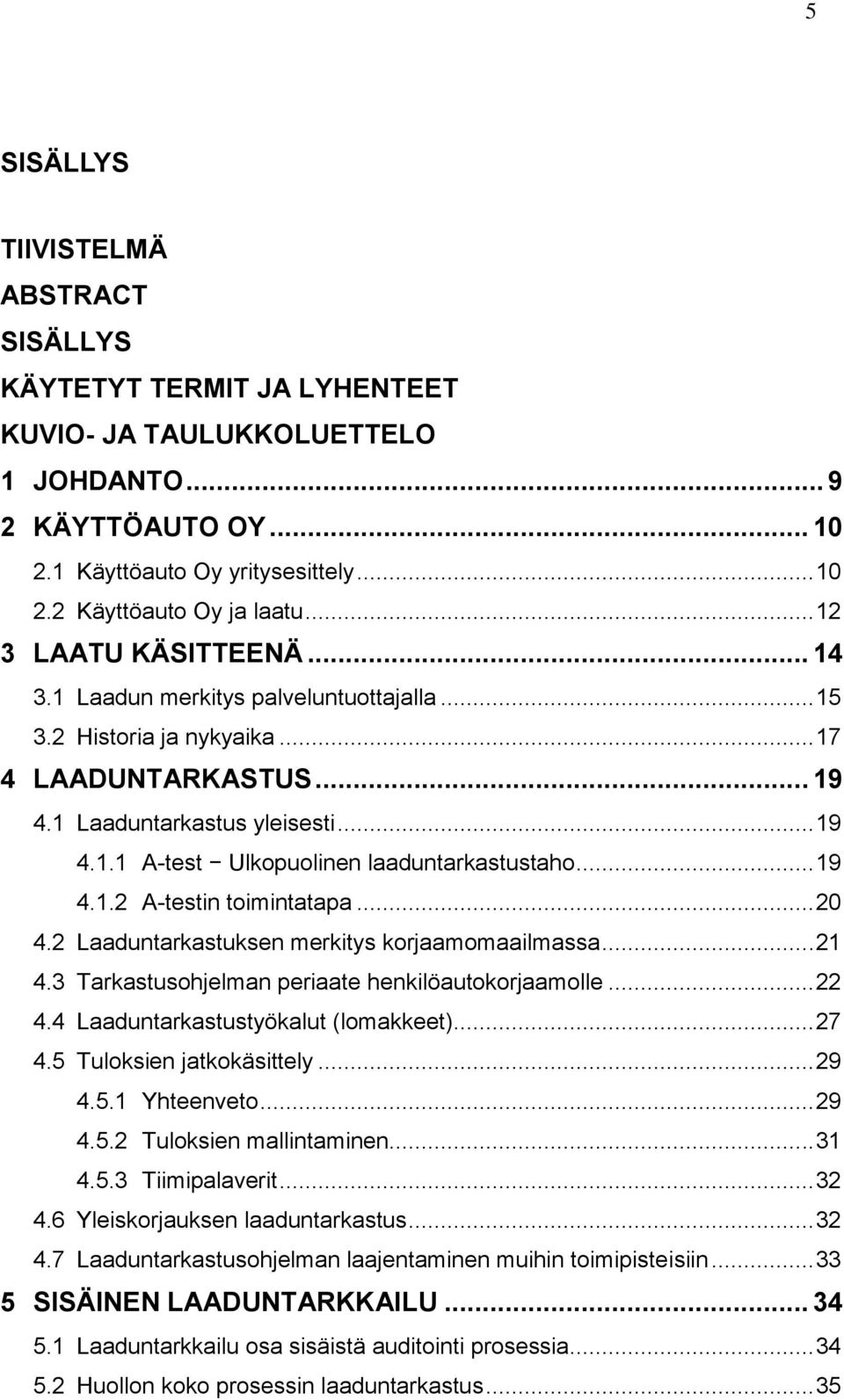 .. 19 4.1.2 A-testin toimintatapa... 20 4.2 Laaduntarkastuksen merkitys korjaamomaailmassa... 21 4.3 Tarkastusohjelman periaate henkilöautokorjaamolle... 22 4.4 Laaduntarkastustyökalut (lomakkeet).