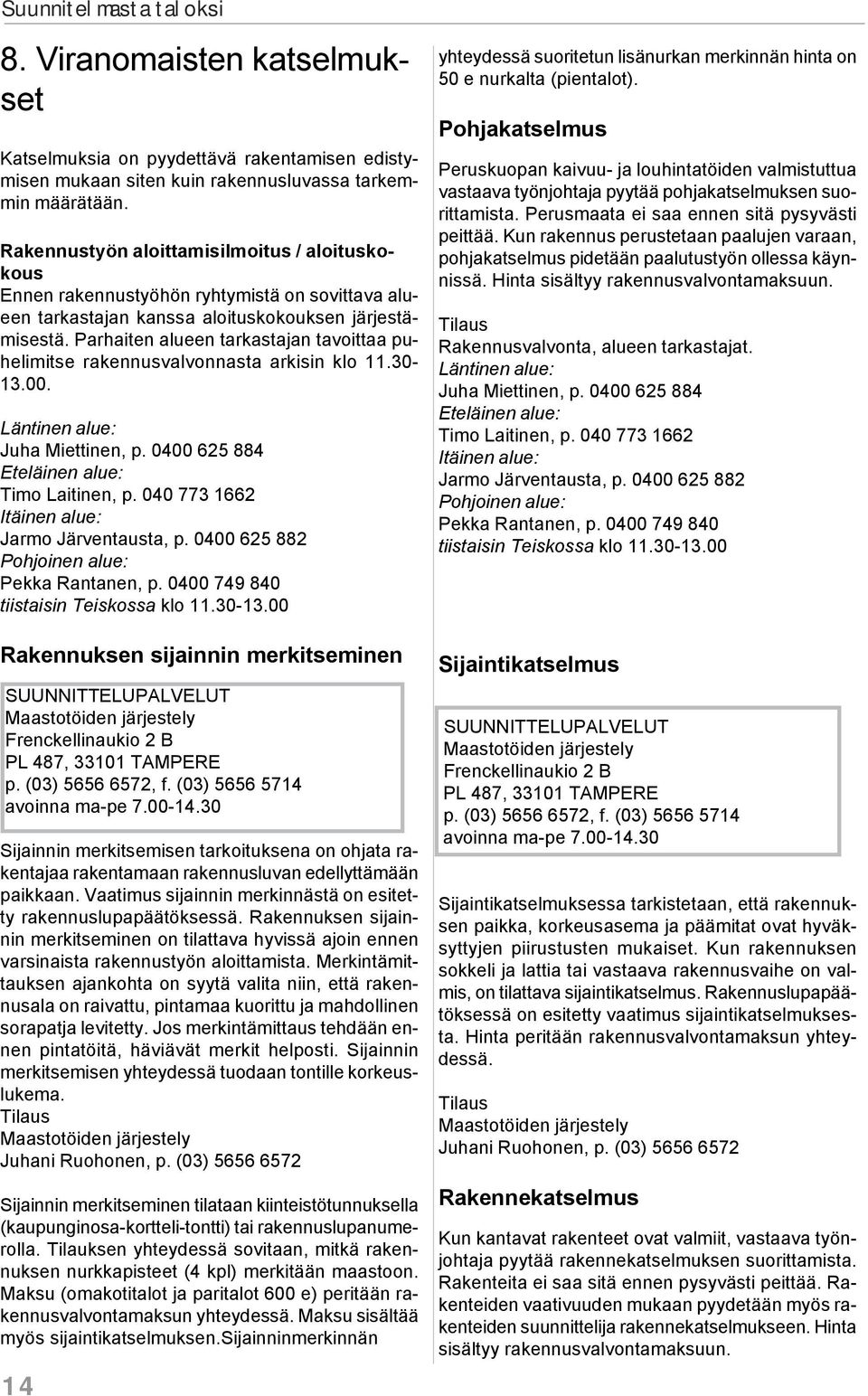 Parhaiten alueen tarkastajan tavoittaa puhelimitse rakennusvalvonnasta arkisin klo 11.30-13.00. Läntinen alue: Juha Miettinen, p. 0400 625 884 Eteläinen alue: Timo Laitinen, p.