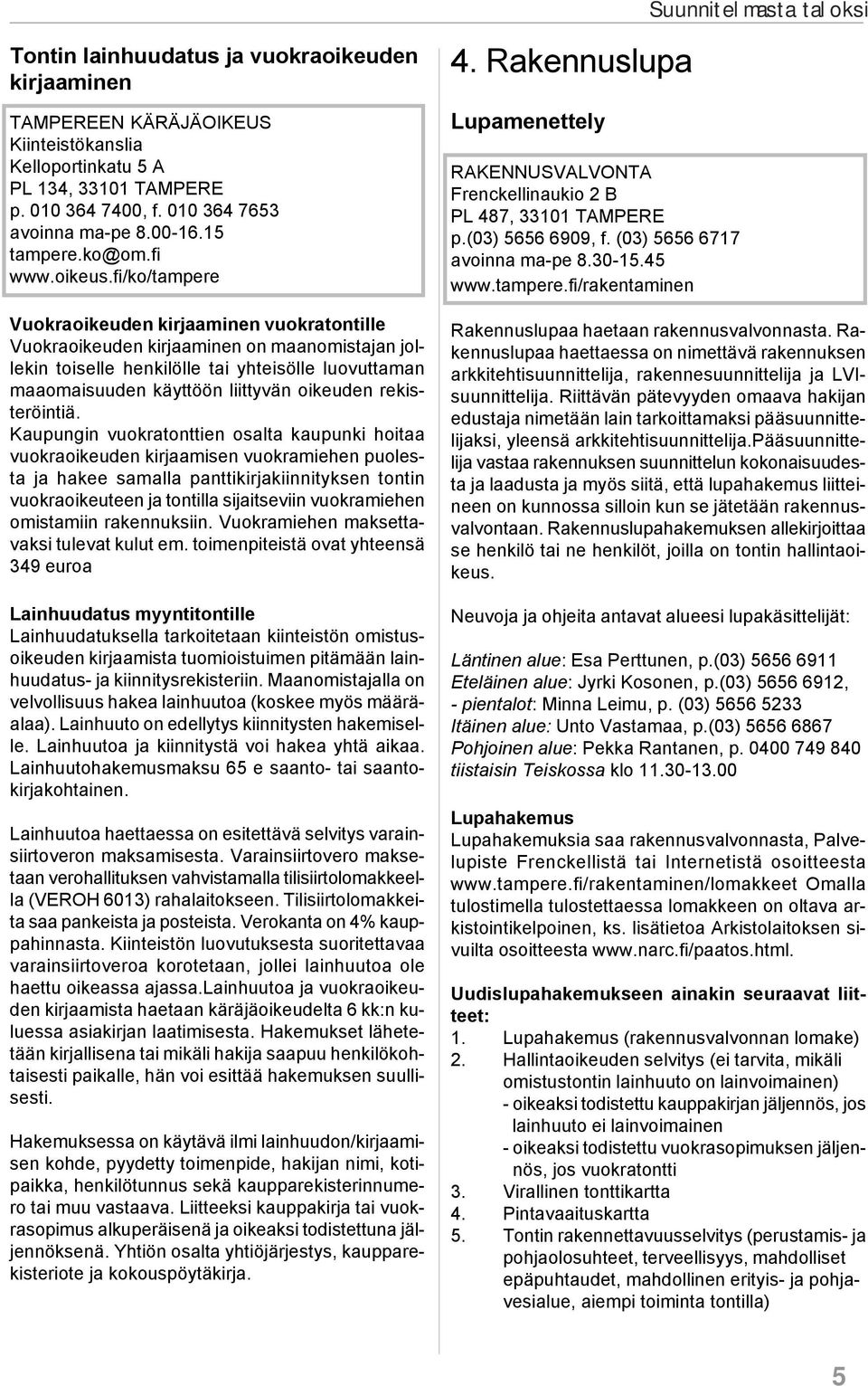 fi/ko/tampere Vuokraoikeuden kirjaaminen vuokratontille Vuokraoikeuden kirjaaminen on maanomistajan jollekin toiselle henkilölle tai yhteisölle luovuttaman maaomaisuuden käyttöön liittyvän oikeuden