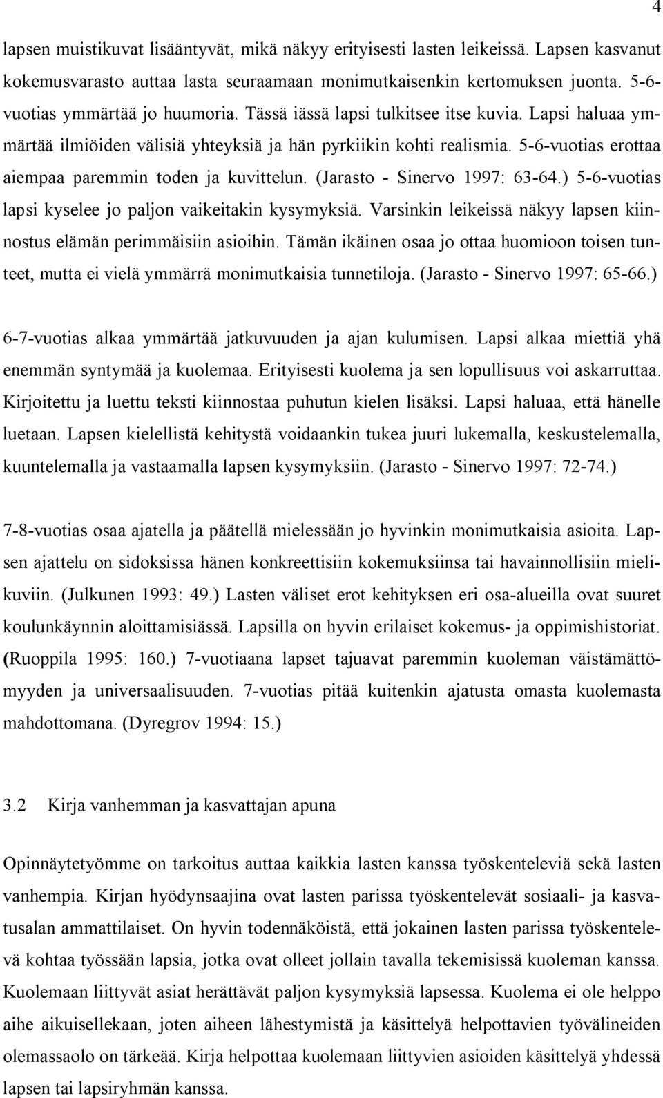 5-6-vuotias erottaa aiempaa paremmin toden ja kuvittelun. (Jarasto - Sinervo 1997: 63-64.) 5-6-vuotias lapsi kyselee jo paljon vaikeitakin kysymyksiä.