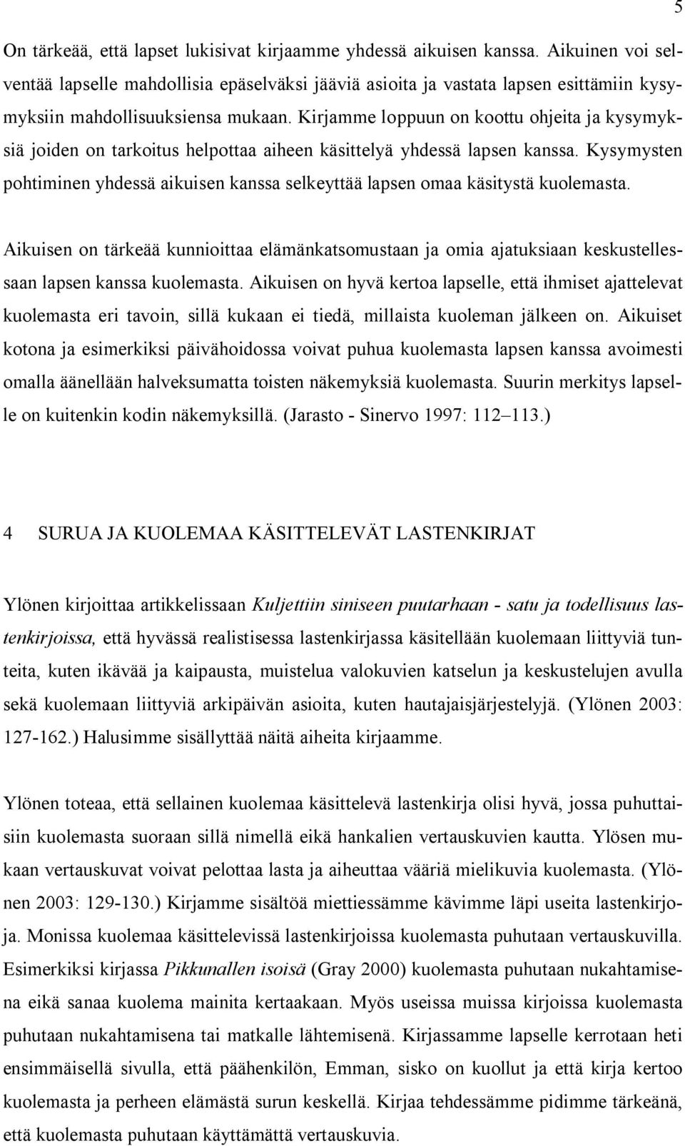 Kirjamme loppuun on koottu ohjeita ja kysymyksiä joiden on tarkoitus helpottaa aiheen käsittelyä yhdessä lapsen kanssa.