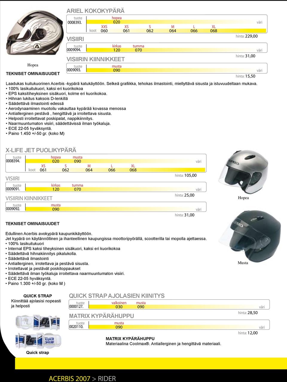 Selkeä grafiikka, tehokas ilmastointi, miellyttävä sisusta ja istuvuudeltaan mukava. 100% lasikuitukuori, kaksi eri kuorikokoa EPS kaksitiheyksinen sisäkuori, kolme eri kuorikokoa.