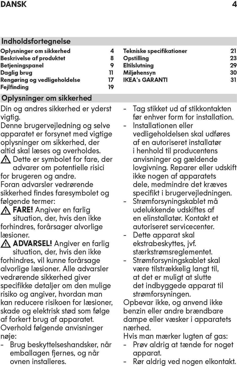 Dette er symbolet for fare, der advarer om potentielle risici for brugeren og andre. Foran advarsler vedrørende sikkerhed findes faresymbolet og følgende termer: FARE!