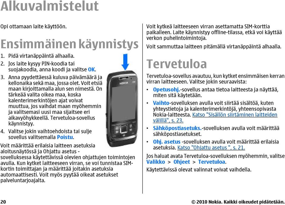 On tärkeää valita oikea maa, koska kalenterimerkintöjen ajat voivat muuttua, jos vaihdat maan myöhemmin ja valitsemasi uusi maa sijaitsee eri aikavyöhykkeellä. Tervetuloa-sovellus käynnistyy. 4.