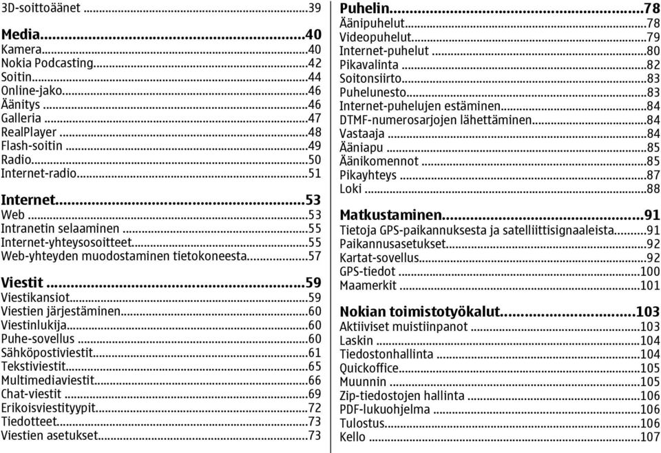 ..60 Puhe-sovellus...60 Sähköpostiviestit...61 Tekstiviestit...65 Multimediaviestit...66 Chat-viestit...69 Erikoisviestityypit...72 Tiedotteet...73 Viestien asetukset...73 Puhelin...78 Äänipuhelut.