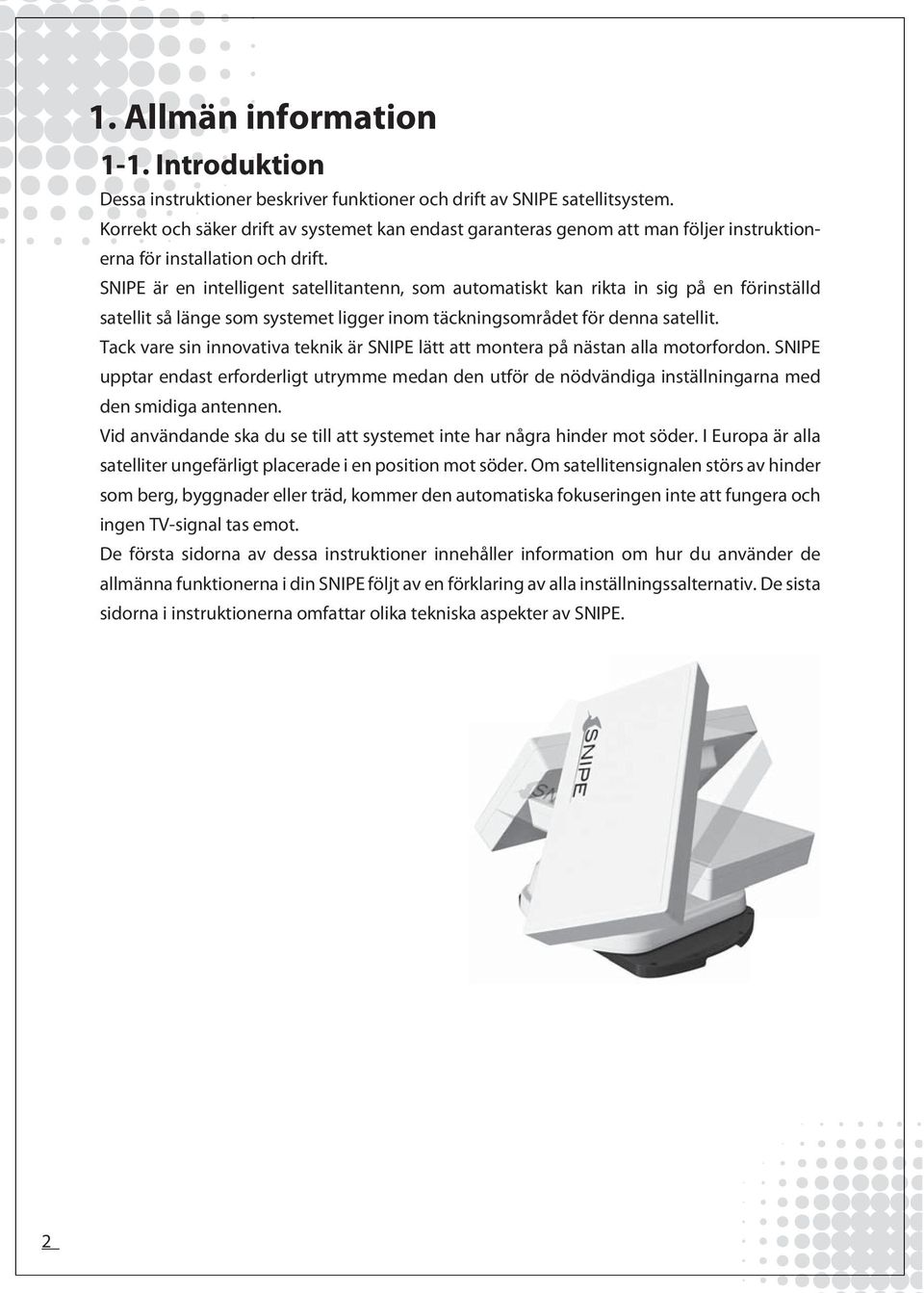 SNIPE är en intelligent satellitantenn, som automatiskt kan rikta in sig på en förinställd satellit så länge som systemet ligger inom täckningsområdet för denna satellit.