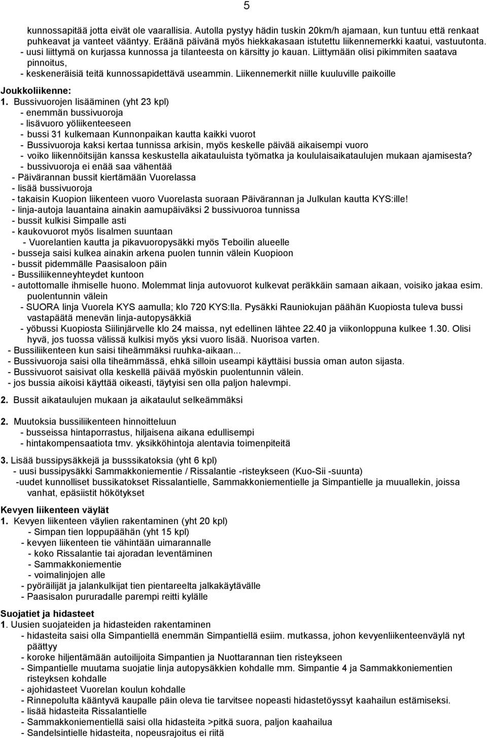 Liittymään olisi pikimmiten saatava pinnoitus, - keskeneräisiä teitä kunnossapidettävä useammin. Liikennemerkit niille kuuluville paikoille Joukkoliikenne: 1.