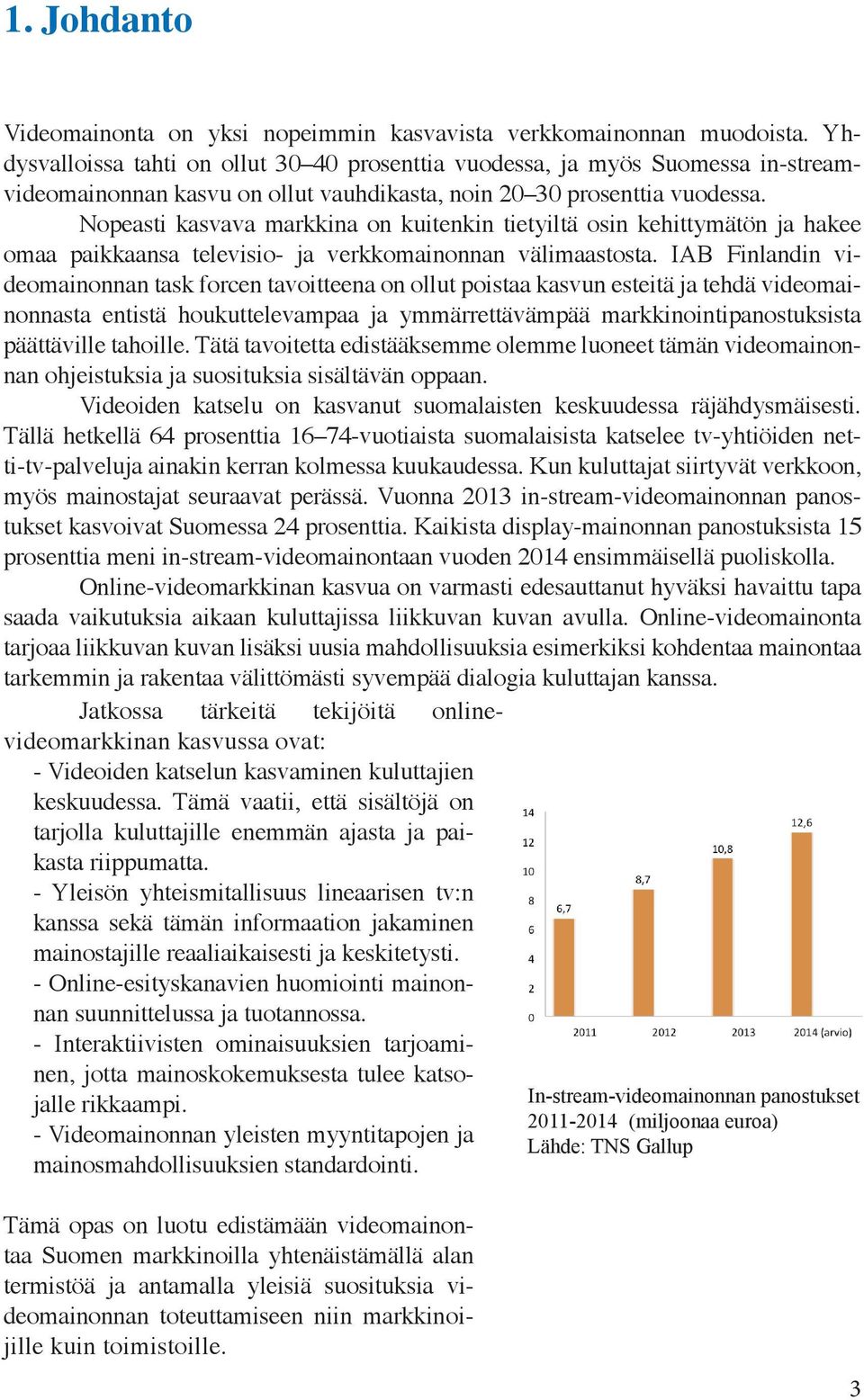 Nopeasti kasvava markkina on kuitenkin tietyiltä osin kehittymätön ja hakee omaa paikkaansa televisio- ja verkkomainonnan välimaastosta.