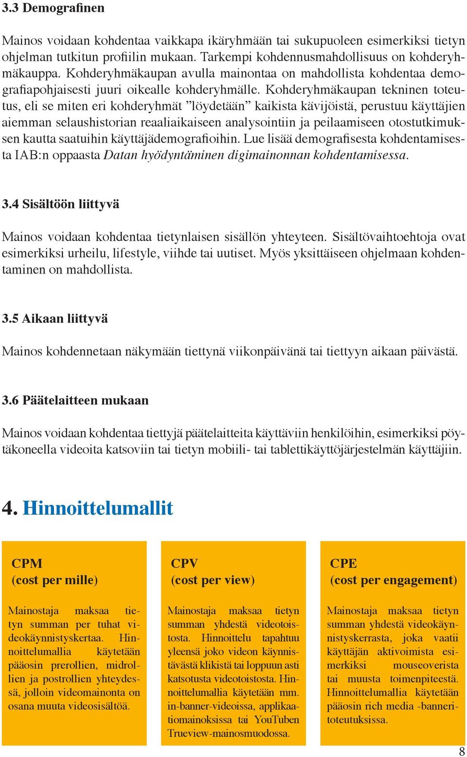 Kohderyhmäkaupan tekninen toteutus, eli se miten eri kohderyhmät löydetään kaikista kävijöistä, perustuu käyttäjien aiemman selaushistorian reaaliaikaiseen analysointiin ja peilaamiseen