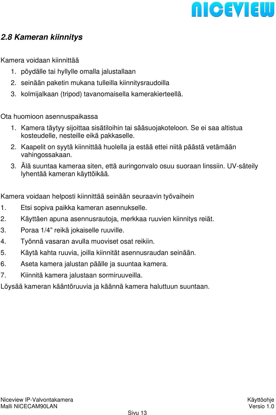 Se ei saa altistua kosteudelle, nesteille eikä pakkaselle. 2. Kaapelit on syytä kiinnittää huolella ja estää ettei niitä päästä vetämään vahingossakaan. 3.