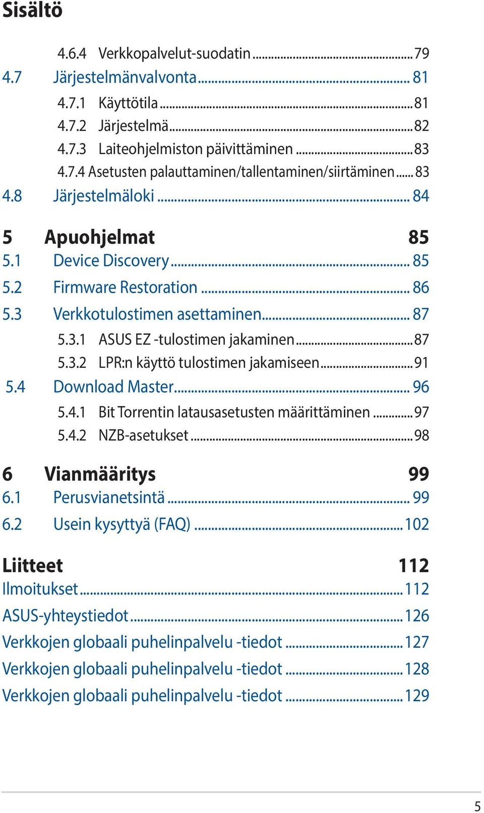 ..91 5.4 Download Master... 96 5.4.1 Bit Torrentin latausasetusten määrittäminen...97 5.4.2 NZB-asetukset...98 6 Vianmääritys 99 6.1 Perusvianetsintä... 99 6.2 Usein kysyttyä (FAQ).