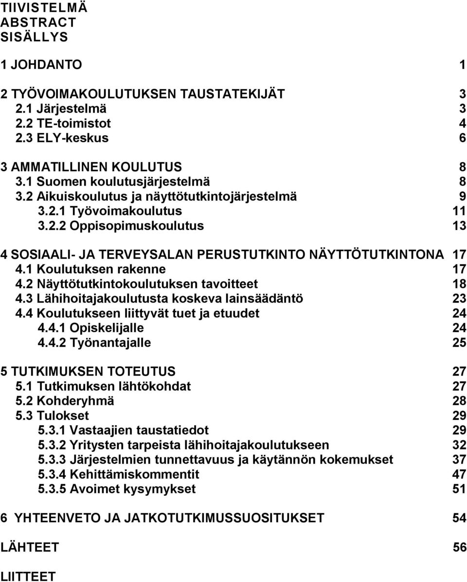 2 Näyttötutkintokoulutuksen tavoitteet 18 4.3 Lähihoitajakoulutusta koskeva lainsäädäntö 23 4.4 Koulutukseen liittyvät tuet ja etuudet 24 4.4.1 Opiskelijalle 24 4.4.2 Työnantajalle 25 5 TUTKIMUKSEN TOTEUTUS 27 5.