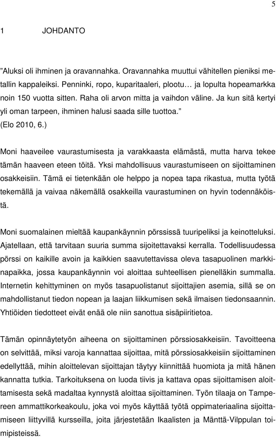 ) Moni haaveilee vaurastumisesta ja varakkaasta elämästä, mutta harva tekee tämän haaveen eteen töitä. Yksi mahdollisuus vaurastumiseen on sijoittaminen osakkeisiin.