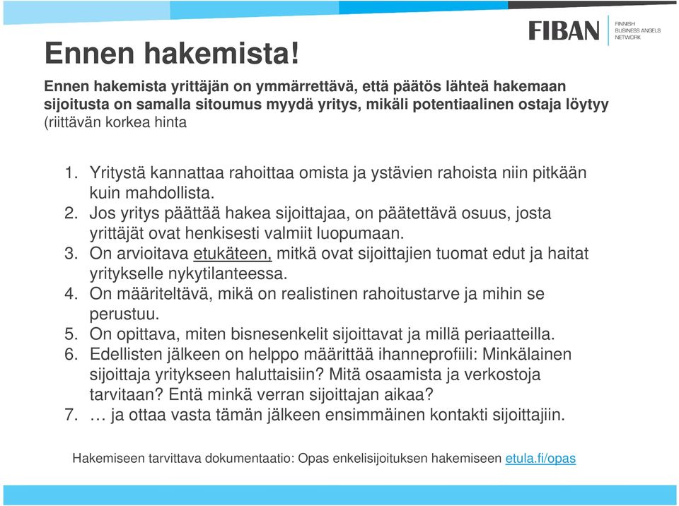 3. On arvioitava etukäteen, mitkä ovat sijoittajien tuomat edut ja haitat yritykselle nykytilanteessa. 4. On määriteltävä, mikä on realistinen rahoitustarve ja mihin se perustuu. 5.