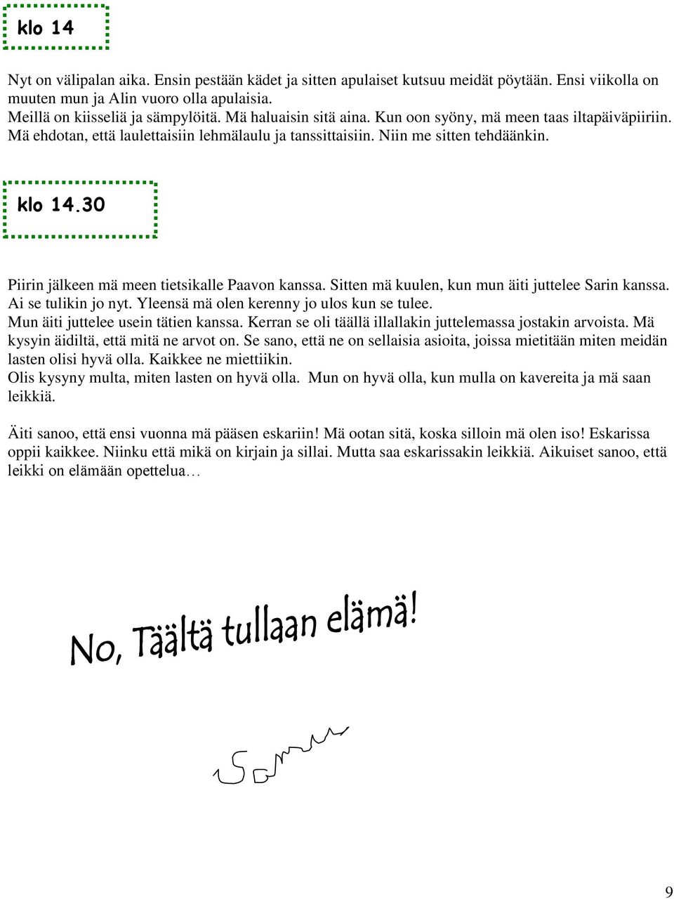 30 Piirin jälkeen mä meen tietsikalle Paavon kanssa. Sitten mä kuulen, kun mun äiti juttelee Sarin kanssa. Ai se tulikin jo nyt. Yleensä mä olen kerenny jo ulos kun se tulee.