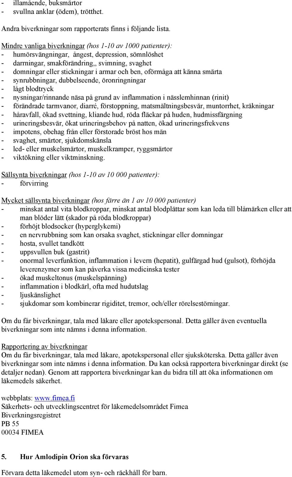 ben, oförmåga att känna smärta - synrubbningar, dubbelseende, öronringningar - lågt blodtryck - nysningar/rinnande näsa på grund av inflammation i nässlemhinnan (rinit) - förändrade tarmvanor,