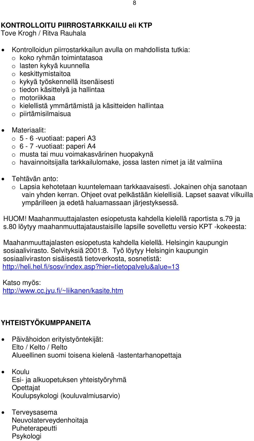 -vuotiaat: paperi A3 o 6-7 -vuotiaat: paperi A4 o musta tai muu voimakasvärinen huopakynä o havainnoitsijalla tarkkailulomake, jossa lasten nimet ja iät valmiina Tehtävän anto: o Lapsia kehotetaan