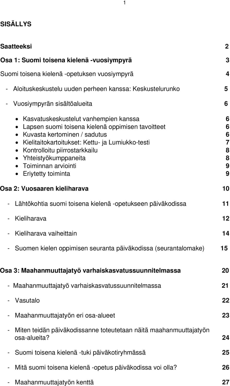 Kontrolloitu piirrostarkkailu 8 Yhteistyökumppaneita 8 Toiminnan arviointi 9 Eriytetty toiminta 9 Osa 2: Vuosaaren kieliharava 10 - Lähtökohtia suomi toisena kielenä -opetukseen päiväkodissa 11 -