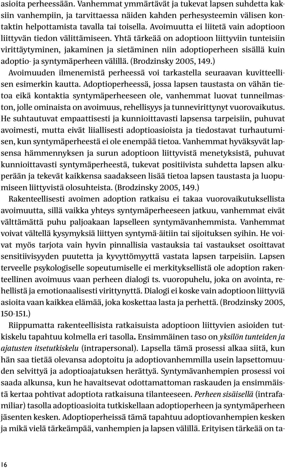 Yhtä tärkeää on adoptioon liittyviin tunteisiin virittäytyminen, jakaminen ja sietäminen niin adoptioperheen sisällä kuin adoptio- ja syntymäperheen välillä. (Brodzinsky 2005, 149.