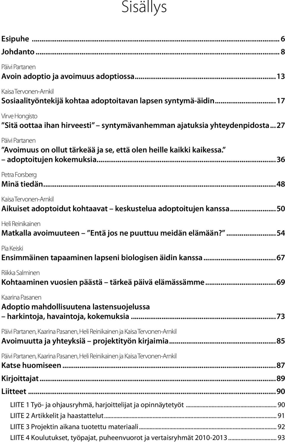 adoptoitujen kokemuksia...36 Petra Forsberg Minä tiedän...48 Kaisa Tervonen-Arnkil Aikuiset adoptoidut kohtaavat keskustelua adoptoitujen kanssa.