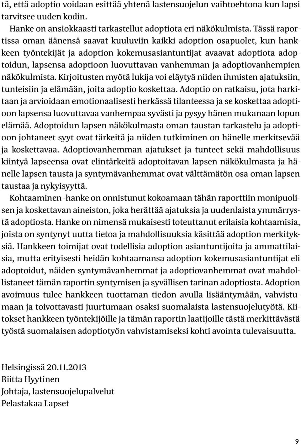 vanhemman ja adoptiovanhempien näkökulmista. Kirjoitusten myötä lukija voi eläytyä niiden ihmisten ajatuksiin, tunteisiin ja elämään, joita adoptio koskettaa.