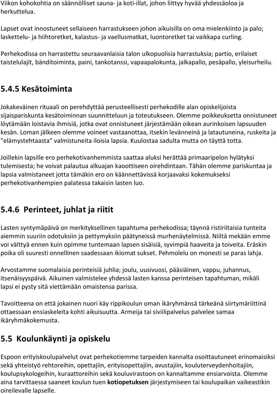 Perhekodissa on harrastettu seuraavanlaisia talon ulkopuolisia harrastuksia; partio, erilaiset taistelulajit, bänditoiminta, paini, tankotanssi, vapaapalokunta, jalkapallo, pesäpallo, yleisurheilu. 5.