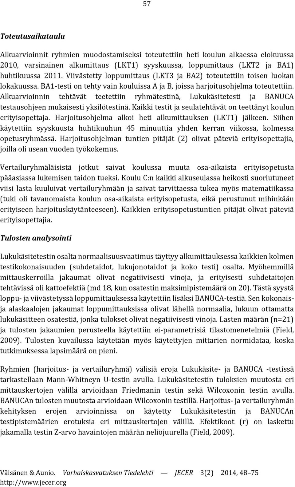 Alkuarvioinnin tehtävät teetettiin ryhmätestinä, Lukukäsitetesti ja BANUCA testausohjeen mukaisesti yksilötestinä. Kaikki testit ja seulatehtävät on teettänyt koulun erityisopettaja.