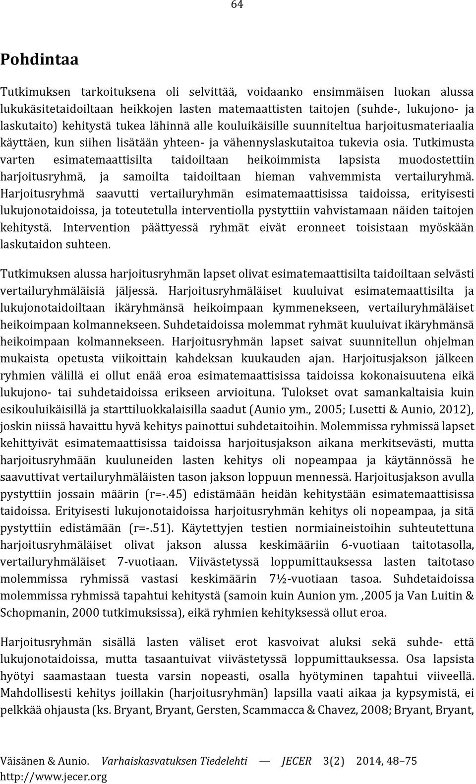 Tutkimusta varten esimatemaattisilta taidoiltaan heikoimmista lapsista muodostettiin harjoitusryhmä, ja samoilta taidoiltaan hieman vahvemmista vertailuryhmä.