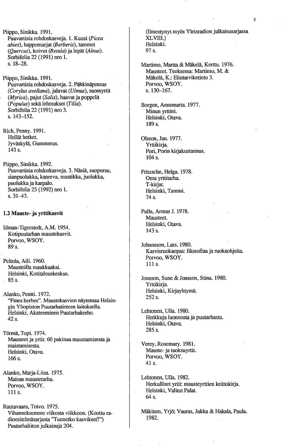 Sorbifolia 22 (1991) nro 3. s. 143-152. Rich, Penny. 1991. Hellät hetket. Jyväskylä, Gummerus. 143 s. Piippo, Sinikka. 1992. Puuvartisia rohdoskasveja. 3. Näsiä, suopursu, anpuolukka, kanerva, mustikka, juolukka, puolukka ja karpalo.