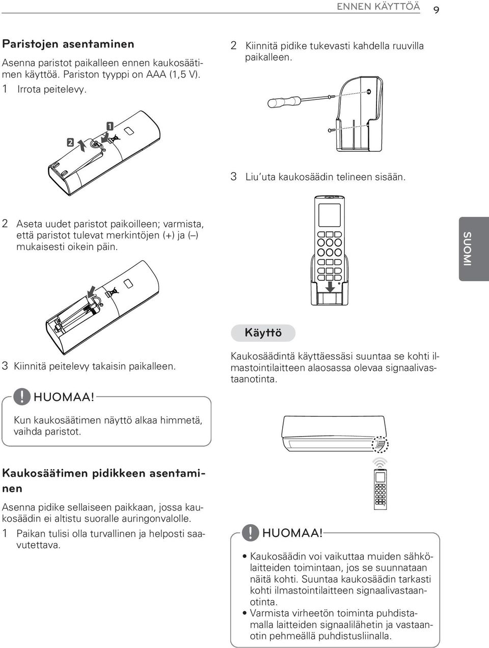 2 Aseta uudet paristot paikoilleen; varmista, että paristot tulevat merkintöjen (+) ja ( ) mukaisesti oikein päin. Käyttö 3 Kiinnitä peitelevy takaisin paikalleen.