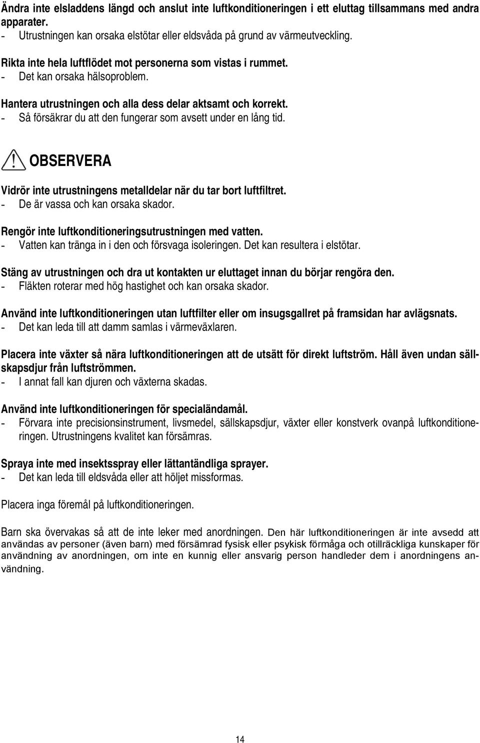 - Så försäkrar du att den fungerar som avsett under en lång tid. OBSERVERA Vidrör inte utrustningens metalldelar när du tar bort luftfiltret. - De är vassa och kan orsaka skador.